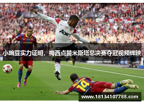 小豌豆实力证明，梅西点赞米斯塔总决赛夺冠视频辉映
