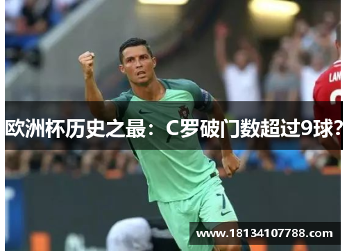 欧洲杯历史之最：C罗破门数超过9球？