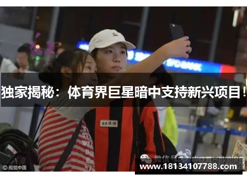 独家揭秘：体育界巨星暗中支持新兴项目！